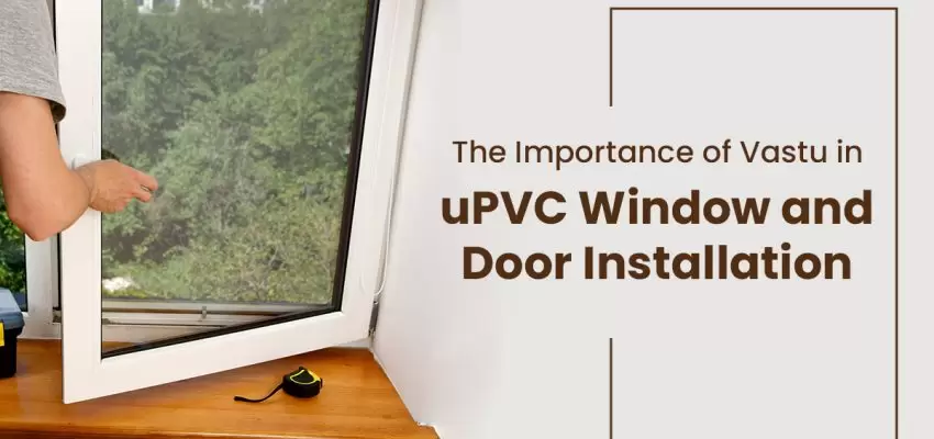 The Importance Of Vastu In uPVC Window and Door Installation