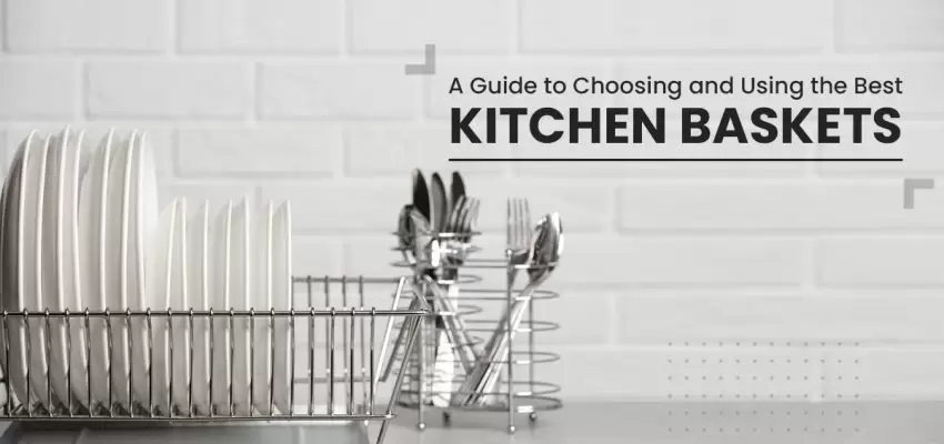 A Guide To Choosing And Using The Best Kitchen Baskets