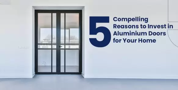 5 Compelling Reasons to Invest in Aluminium Doors for Your Home