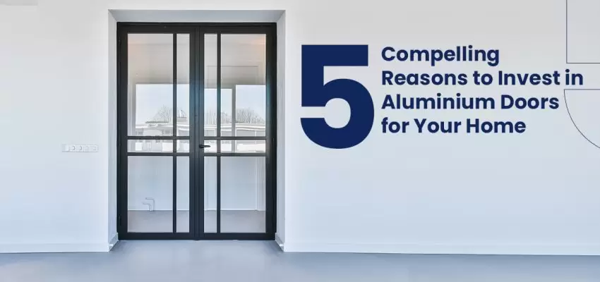 5 Compelling Reasons to Invest in Aluminium Doors for Your Home