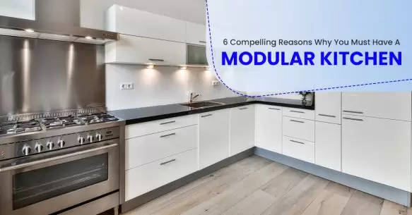 6 Compelling Reasons Why You Must Have A Modular Kitchen