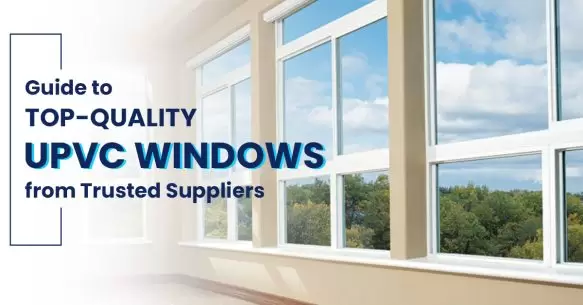 A Guide To Top-Quality UPVC Windows From Trusted Suppliers