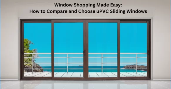 Window Shopping Made Easy: How to Compare and Choose uPVC Sliding Windows