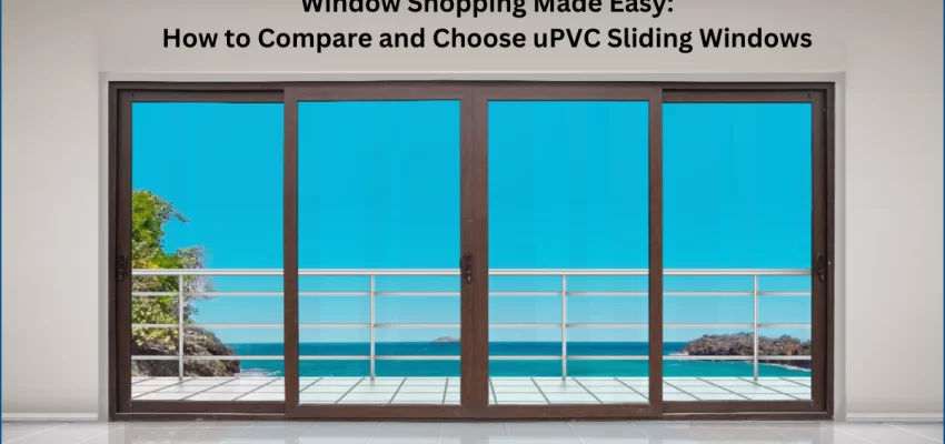 Window Shopping Made Easy: How to Compare and Choose uPVC Sliding Windows