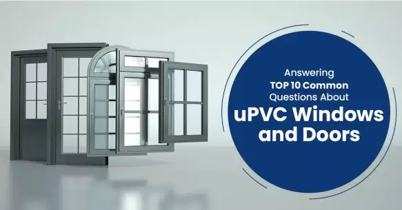 Answering Top 10 Common Questions About uPVC Windows And Doors