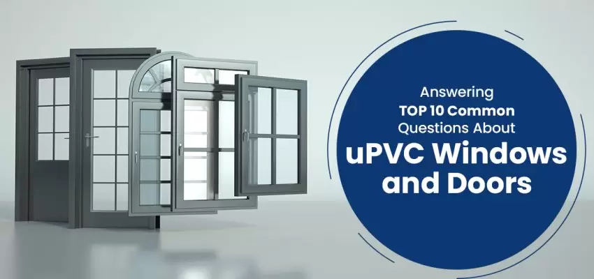 Answering Top 10 Common Questions About uPVC Windows And Doors