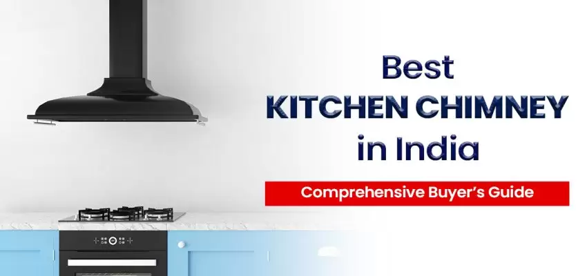 Best Kitchen Chimney In India - Comprehensive Buyer’s Guide