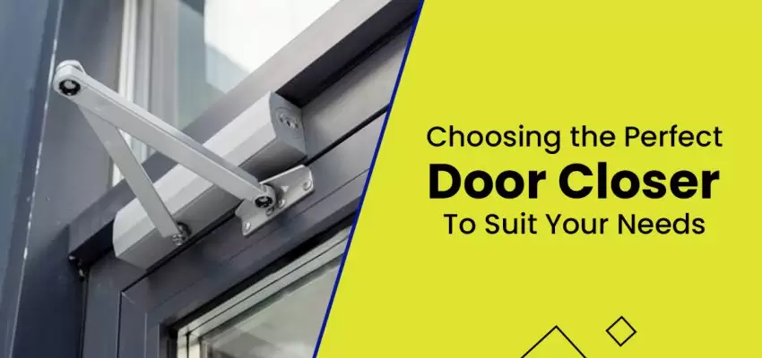 Choosing The Perfect Door Closer To Suit Your Needs