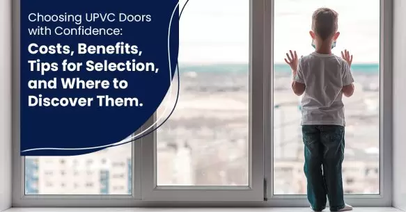 Choosing UPVC Doors With Confidence: Costs, Benefits, Tips for Selection, And Where To Discover Them