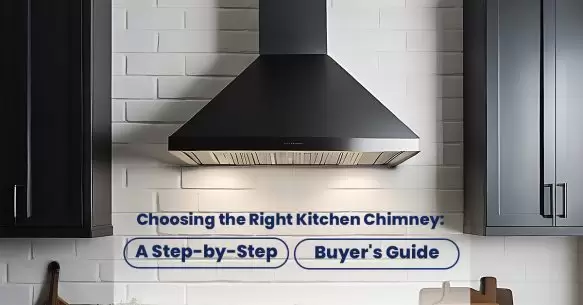 Choosing the Right Kitchen Chimney: A Step-By-Step Buyer’s Guide