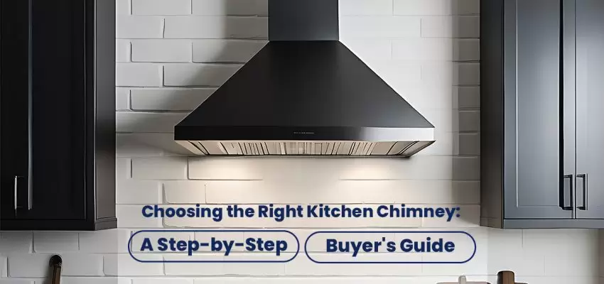 Choosing the Right Kitchen Chimney: A Step-by-Step Buyer's Guide