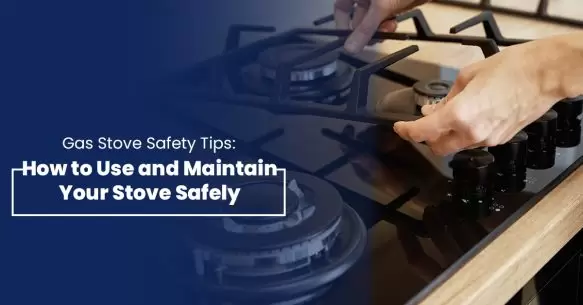 Gas Stove Safety Tips: How To Use And Maintain Your Stove Safely