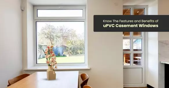 Know The Features And Benefits Of uPVC Casement Windows