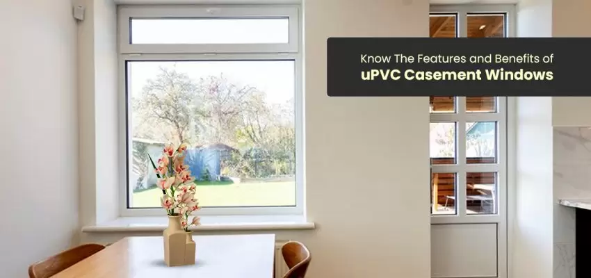 Know The Features and Benefits of uPVC Casement Windows