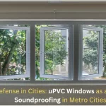 Noise Defense in Cities: UPVC Windows as a Solution for Soundproofing in Metro Cities