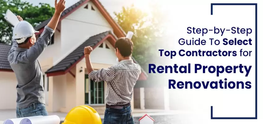 Step-By-Step Guide To Select Top Contractors For Rental Property Renovations