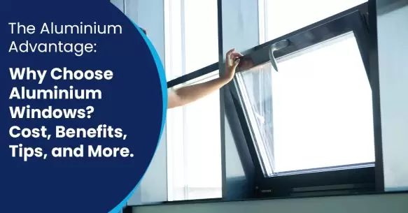 The Aluminium Advantage: Why Choose Aluminium Windows? Cost, Benefits, Tips, And More