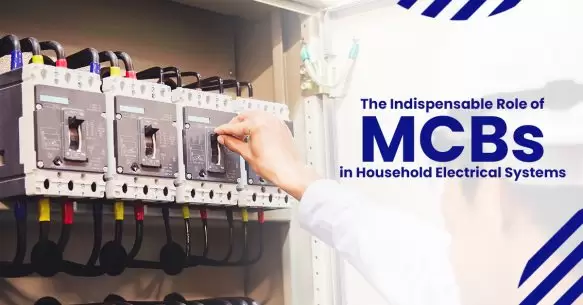 The Indispensable Role Of MCBs In Household Electrical Systems