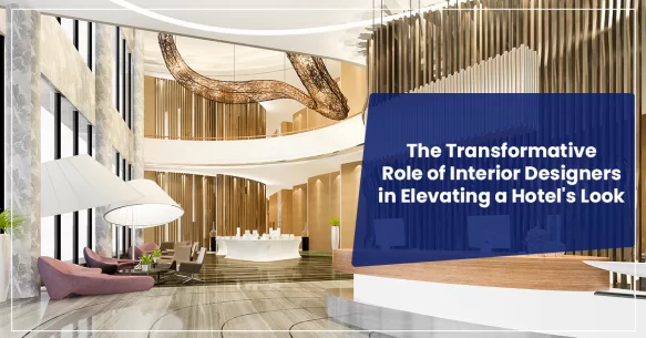 The Transformative Role Of Interior Designers In Elevating A Hotel’s Look