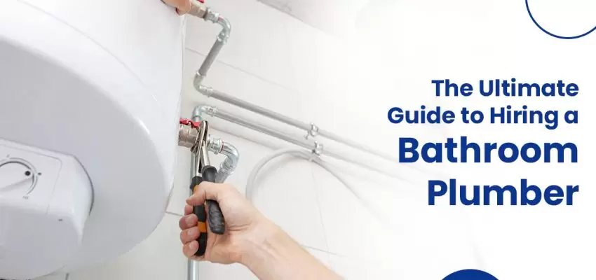 The Ultimate Guide To Hiring A Bathroom Plumber