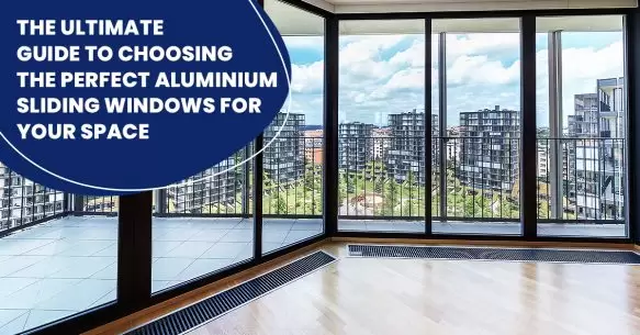 The Ultimate Guide To Choosing The Perfect Aluminium Sliding Windows For Your Space