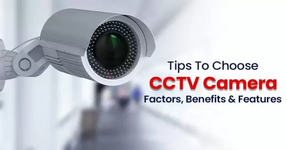 Tips To Choose CCTV Camera- Factors, Benefits & Features