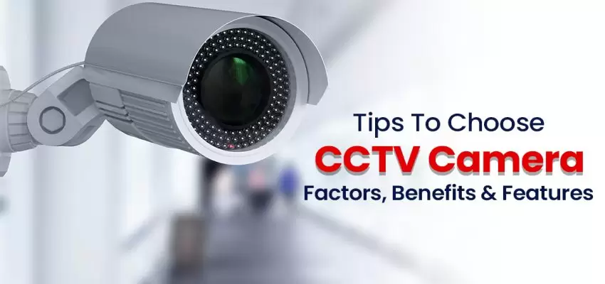 Tips To Choose CCTV Camera- Factors, Benefits & Features