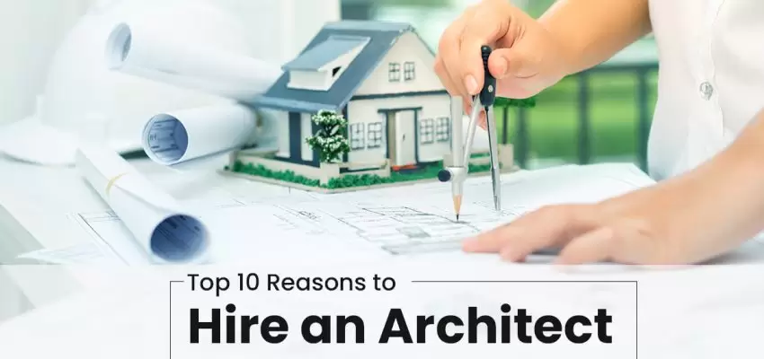 Top 10 Reasons To Hire An Architect