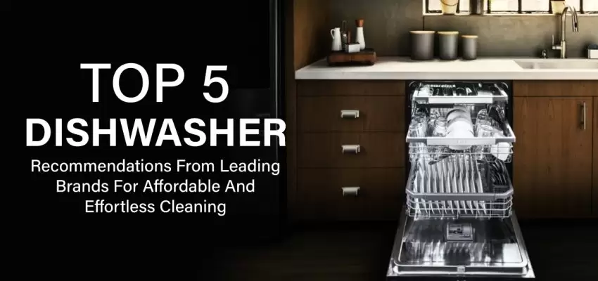 Top 5 Dishwasher Recommendations from Leading Brands for Affordable and Effortless Cleaning