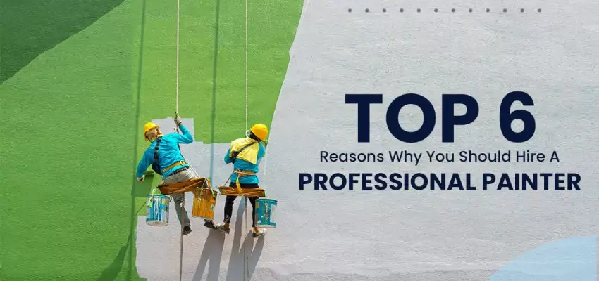 Top 6 Reasons Why You Should Hire A Professional Painter