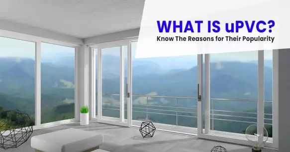 What Is uPVC? Know The Reasons For Their Popularity