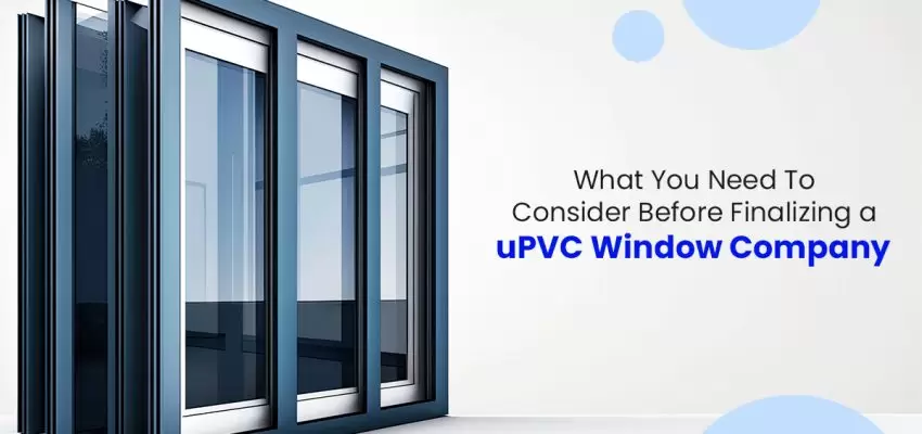 What You Need To Consider Before Finalizing An uPVC Window Company