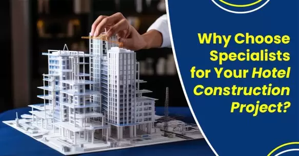 Why Choose Specialists For Your Hotel Construction Project?