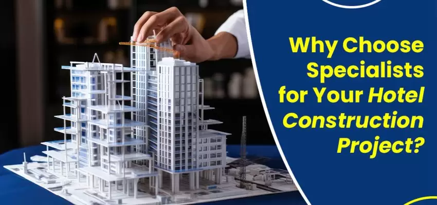 Why Choose Specialists for Your Hotel Construction Project