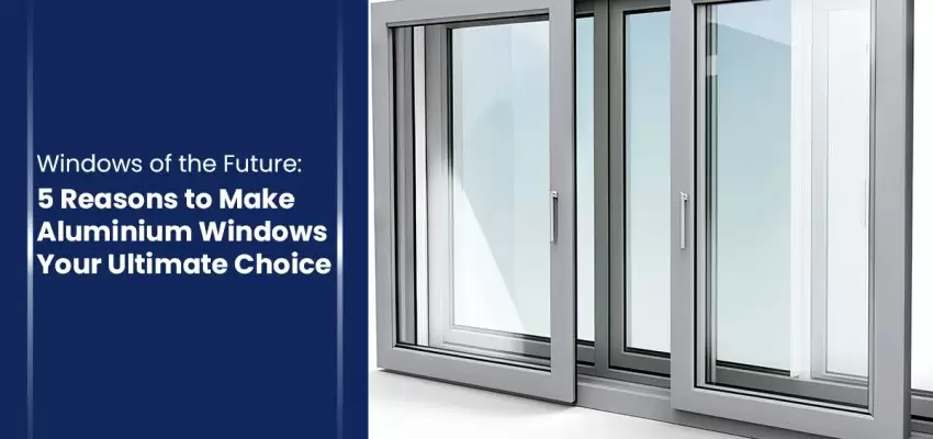 Windows of the Future 5 Reasons to Make Aluminium Windows Your Ultimate Choice